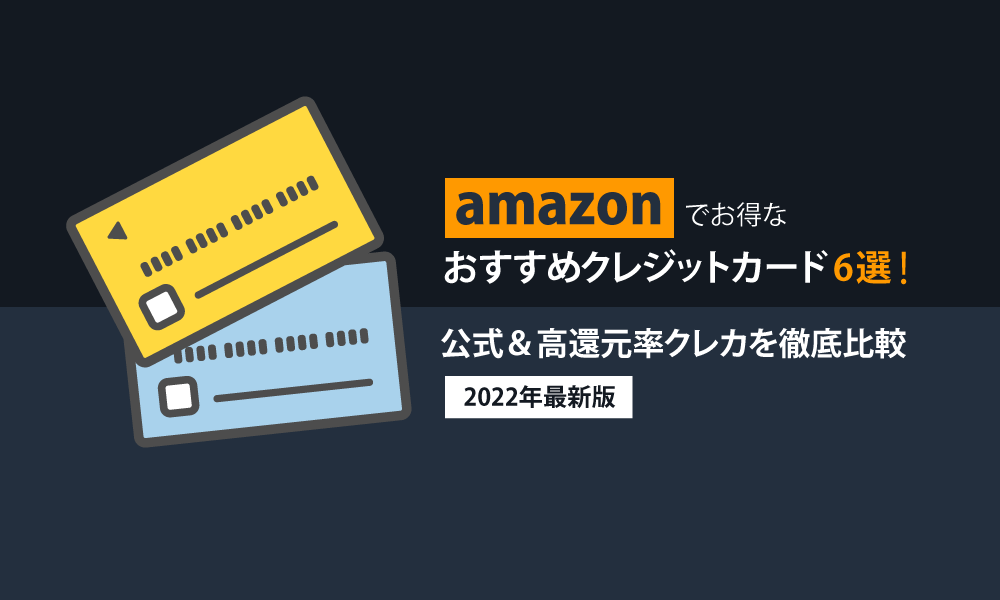 Amazonでお得なおすすめクレジットカード6選！公式＆高還元率クレカを徹底比較【2022年最新版】